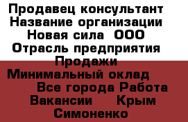 Продавец-консультант › Название организации ­ Новая сила, ООО › Отрасль предприятия ­ Продажи › Минимальный оклад ­ 20 000 - Все города Работа » Вакансии   . Крым,Симоненко